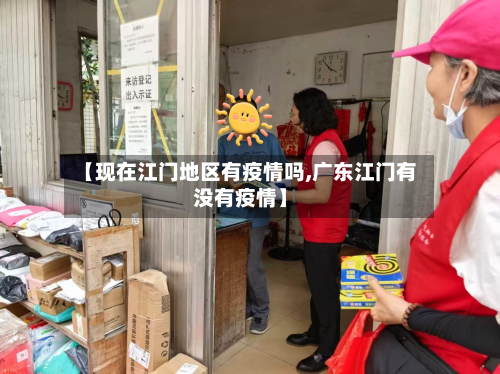 【现在江门地区有疫情吗,广东江门有没有疫情】-第1张图片