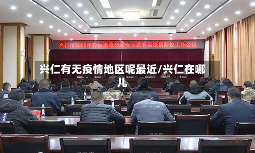兴仁有无疫情地区呢最近/兴仁在哪儿-第1张图片