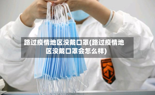 路过疫情地区没戴口罩(路过疫情地区没戴口罩会怎么样)-第1张图片