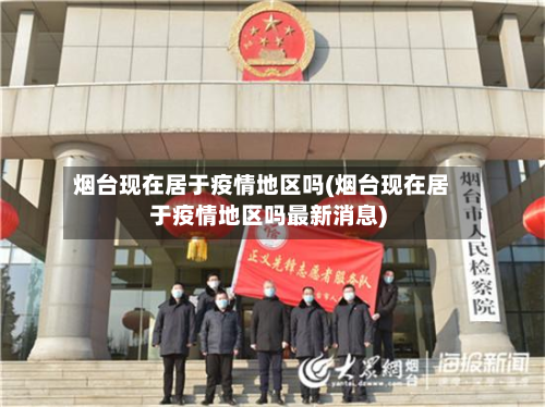 烟台现在居于疫情地区吗(烟台现在居于疫情地区吗最新消息)-第1张图片