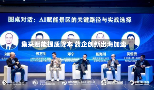 集采赋能提质降本 药企创新出海加速-第1张图片