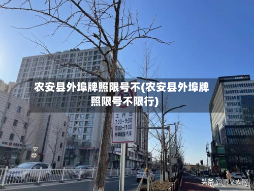 农安县外埠牌照限号不(农安县外埠牌照限号不限行)-第1张图片
