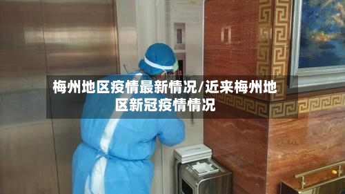 梅州地区疫情最新情况/近来梅州地区新冠疫情情况-第1张图片