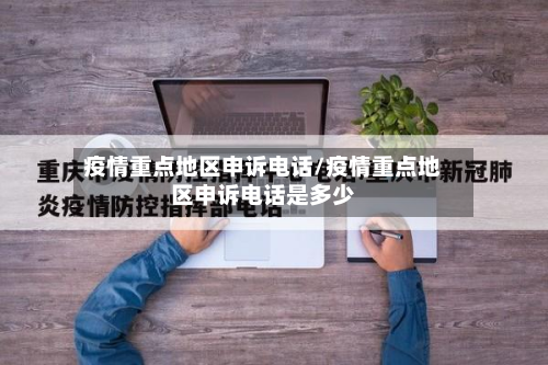 疫情重点地区申诉电话/疫情重点地区申诉电话是多少-第1张图片
