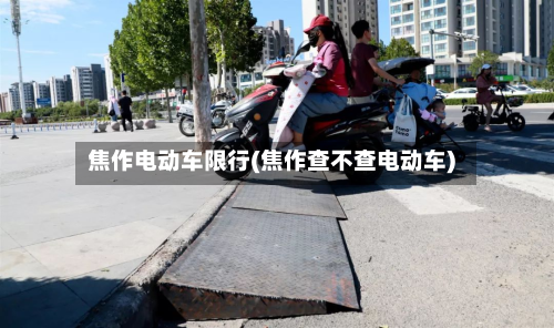 焦作电动车限行(焦作查不查电动车)-第1张图片
