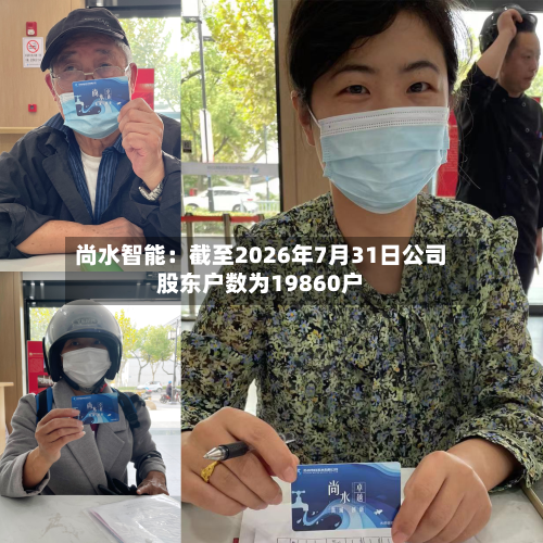 尚水智能:截至2026年7月31日公司股东户数为19860户-第1张图片