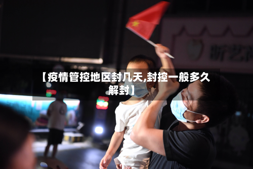 【疫情管控地区封几天,封控一般多久解封】-第1张图片