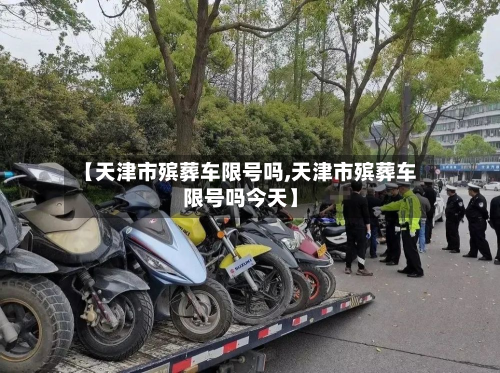 【天津市殡葬车限号吗,天津市殡葬车限号吗今天】-第1张图片