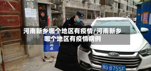 河南新乡哪个地区有疫情/河南新乡哪个地区有疫情病例-第1张图片