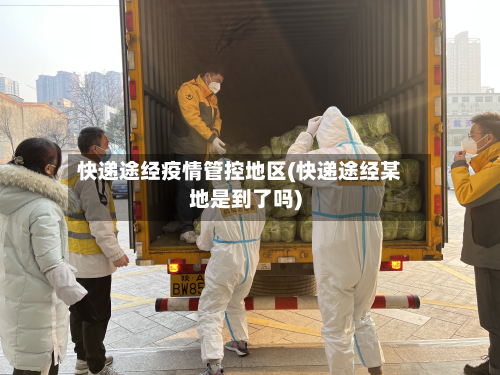 快递途经疫情管控地区(快递途经某地是到了吗)-第1张图片