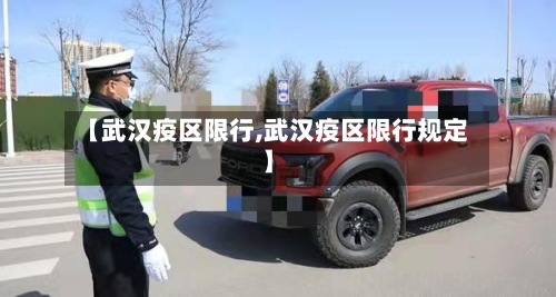 【武汉疫区限行,武汉疫区限行规定】-第1张图片
