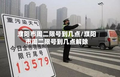 濮阳市周二限号到几点/濮阳市周二限号到几点解除-第1张图片