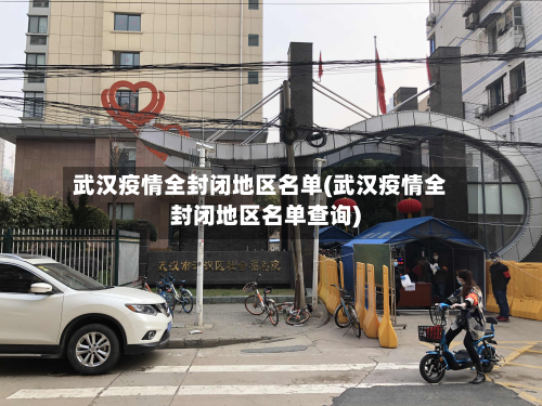 武汉疫情全封闭地区名单(武汉疫情全封闭地区名单查询)-第1张图片