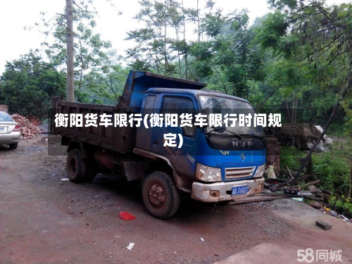 衡阳货车限行(衡阳货车限行时间规定)-第1张图片