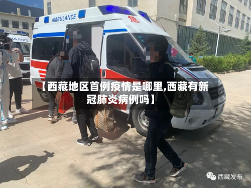 【西藏地区首例疫情是哪里,西藏有新冠肺炎病例吗】-第1张图片