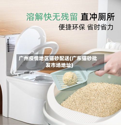广州疫情地区猫砂配送(广东猫砂批发市场地址)-第1张图片