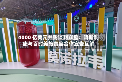4000 亿美元并购谈判 *** ：阿斯利康与百时美施贵宝合作宣告瓦解