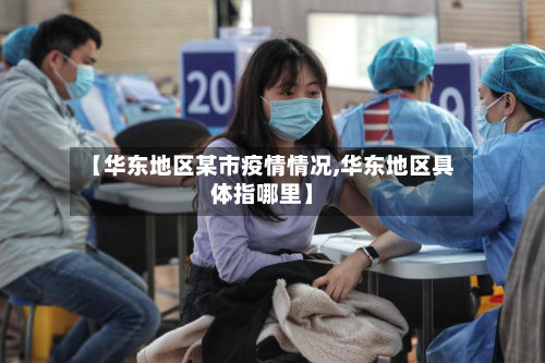 【华东地区某市疫情情况,华东地区具体指哪里】-第1张图片