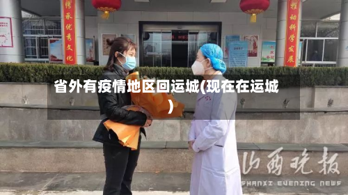 省外有疫情地区回运城(现在在运城)-第1张图片