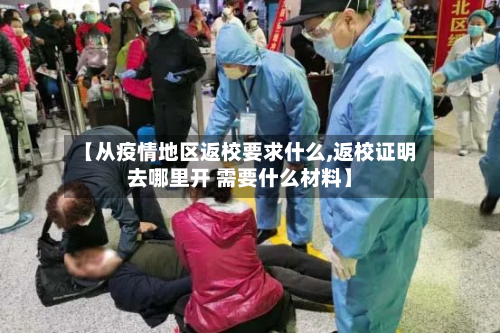 【从疫情地区返校要求什么,返校证明去哪里开 需要什么材料】-第1张图片