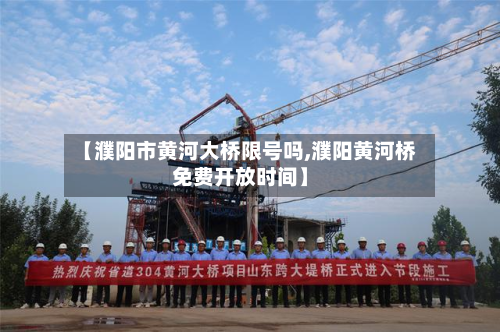 【濮阳市黄河大桥限号吗,濮阳黄河桥免费开放时间】-第1张图片