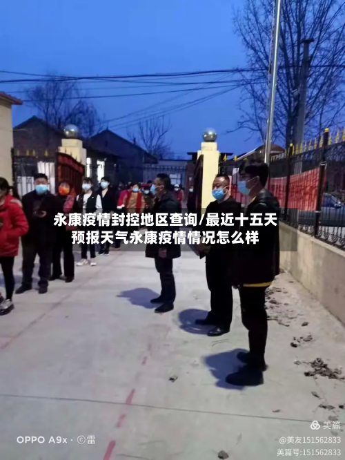 永康疫情封控地区查询/最近十五天预报天气永康疫情情况怎么样-第1张图片