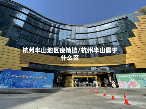 杭州半山地区疫情链/杭州半山属于什么区-第1张图片