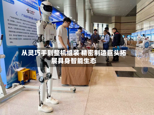从灵巧手到整机组装 精密制造巨头拓展具身智能生态-第1张图片