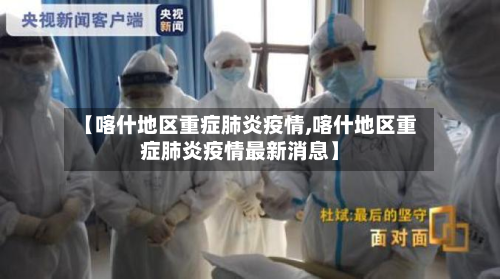【喀什地区重症肺炎疫情,喀什地区重症肺炎疫情最新消息】-第1张图片