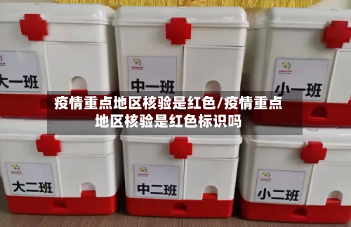 疫情重点地区核验是红色/疫情重点地区核验是红色标识吗-第1张图片