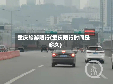 重庆旅游限行(重庆限行时间是多久)-第1张图片