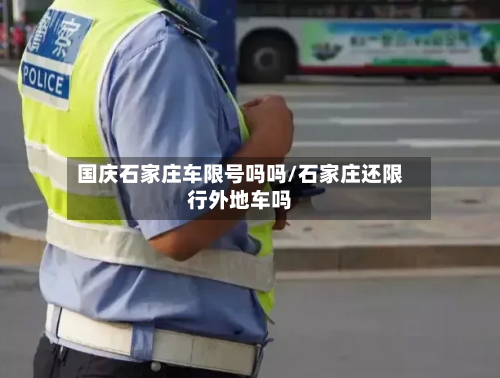 国庆石家庄车限号吗吗/石家庄还限行外地车吗-第1张图片