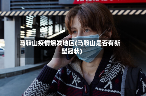 马鞍山疫情爆发地区(马鞍山是否有新型冠状)-第1张图片