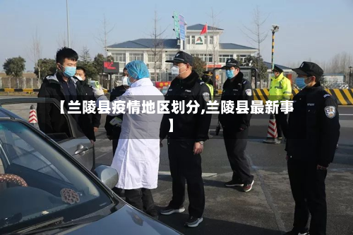 【兰陵县疫情地区划分,兰陵县最新事】-第1张图片