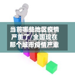 当前哪些地区疫情严重了/全国现在那个城市疫情严重-第1张图片