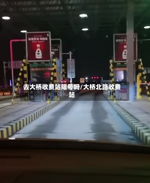 去大桥收费站限号吗/大桥北路收费站-第1张图片