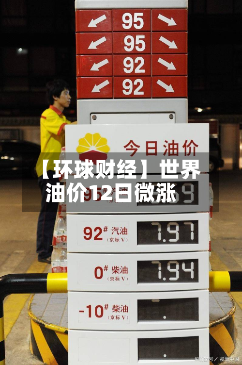 【环球财经】世界
油价12日微涨-第1张图片