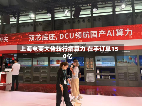 上海电商大佬转行搞算力 在手订单150亿-第1张图片