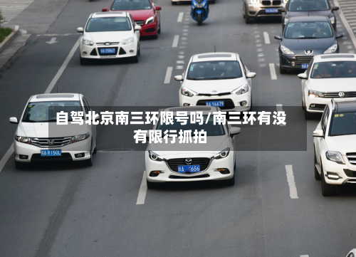 自驾北京南三环限号吗/南三环有没有限行抓拍-第1张图片