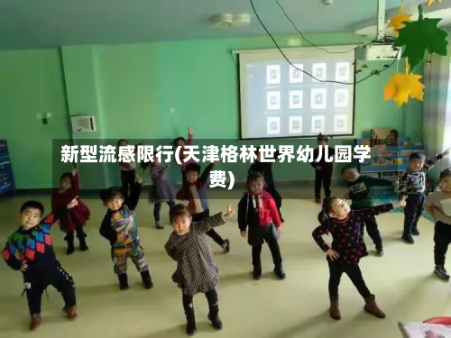 新型流感限行(天津格林世界幼儿园学费)-第1张图片