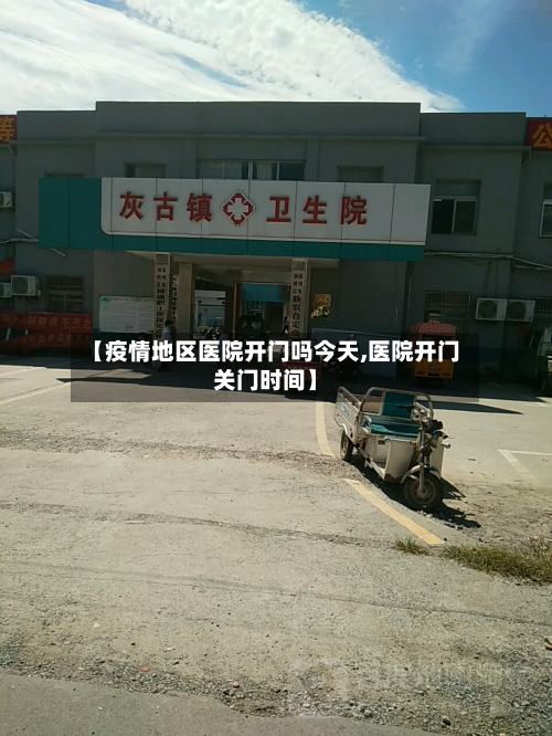 【疫情地区医院开门吗今天,医院开门关门时间】-第1张图片