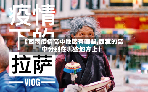 【西藏疫情高中地区有哪些,西藏的高中分别在哪些地方上】-第1张图片