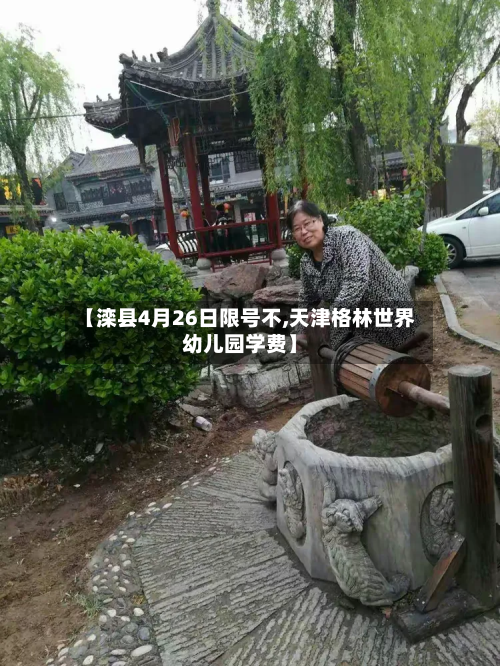 【滦县4月26日限号不,天津格林世界幼儿园学费】-第1张图片