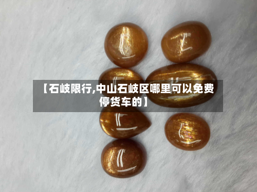【石岐限行,中山石岐区哪里可以免费停货车的】-第1张图片
