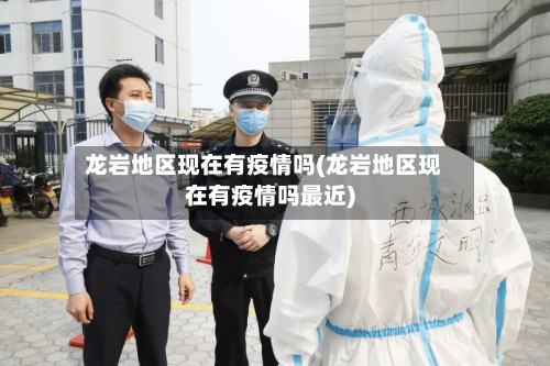 龙岩地区现在有疫情吗(龙岩地区现在有疫情吗最近)-第1张图片