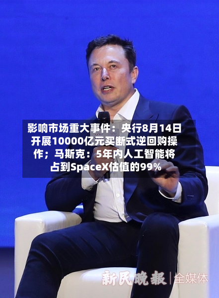 影响市场重大事件:央行8月14日开展10000亿元买断式逆回购操作;马斯克:5年内人工智能将占到SpaceX估值的99%-第1张图片