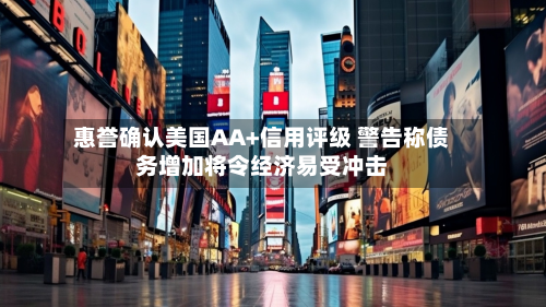 惠誉确认美国AA+信用评级 警告称债务增加将令经济易受冲击-第1张图片