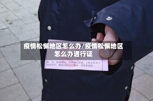 疫情松懈地区怎么办/疫情松懈地区怎么办通行证-第1张图片