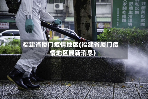福建省厦门疫情地区(福建省厦门疫情地区最新消息)-第1张图片