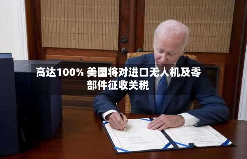 高达100% 美国将对进口无人机及零部件征收关税-第1张图片